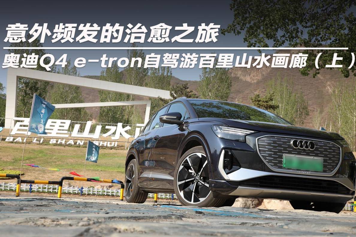 意外频发的治愈之旅 奥迪Q4 e-tron百里山水画廊